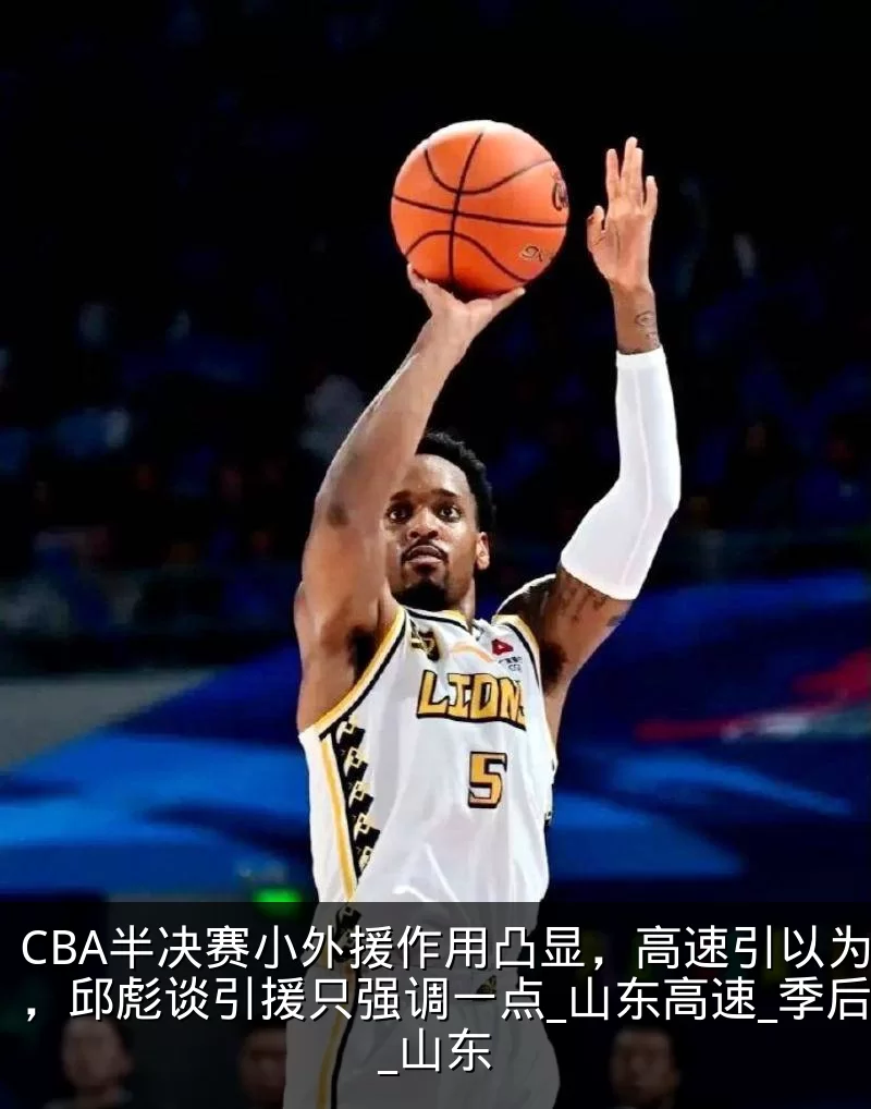 CBA半决赛小外援作用凸显，高速引以为鉴，邱彪谈引援只强调一点_山东高速_季后赛_山东